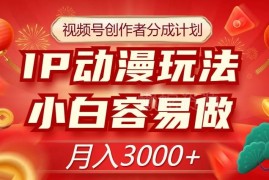 视频号创作者分成计划IP动漫玩法攻略 小白易操作可月入3000+