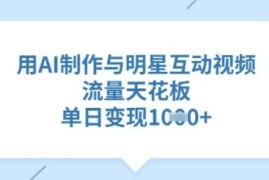 AI制作明星互动视频教程 流量玩法及变现路径全解析