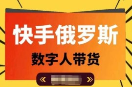 快手俄罗斯数字人短视频带货教程 高佣选品运营实操技巧分享