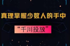千川投放全流程实操攻略 10年资深投手总结实用运营策略