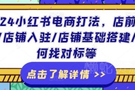 2024小红书电商完整打法 从入驻搭建到运营实操全步骤指南