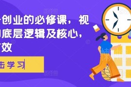 视频号创业必修课：底层逻辑解析与核心运营实操方法大全