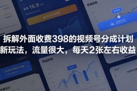 拆解收费398的视频号分成计划新玩法 高流量运营思路解析
