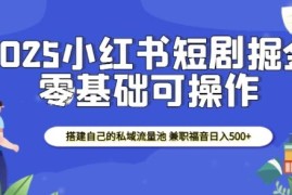 2025小红书短剧掘金实操教程 搭建私域流量池副业增收指南