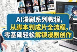 AI漫剧全流程创作教程 零基础从脚本到成片轻松上手