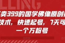 抖音快手国学佛像账号7天万粉起号 原创实操运营技术教程