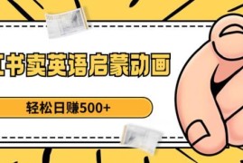 小红书售卖英语启蒙动画实操教程 新手可落地的副业赚钱方法