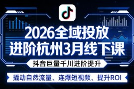 2026年3月杭州全域投放线下课 巨量千川进阶提升ROI撬动自然流量