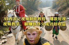 零基础AI西游记爆款短视频制作教程 分成收益玩法全解析