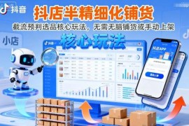 9月更新抖店半精细化铺货 截流预判选品核心玩法实操教程