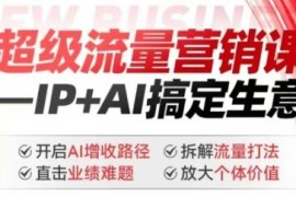 2025超级流量营销课：AI+IP打法拆解 破解业绩难题实现增收