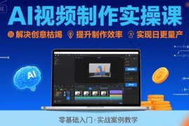 AI视频制作全流程实操课 掌握核心技法解决创作痛点实现量产变现