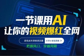 AI短视频爆款制作实战课 低成本测流量赛道 掌握AI变现新思路