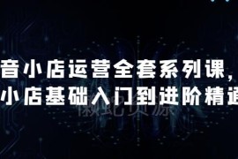 2024抖音小店运营全套课程 从入门到精通掌握高销量核心方法
