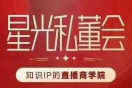 星光私董会知识IP直播商学院 助力知识IP打造高流量高变现直播间
