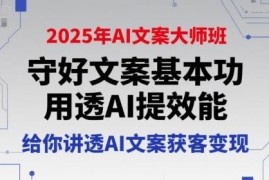 2025年AI文案大师班教程 夯实文案基础巧用AI提效实现获客变现
