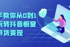 抖音橱窗带货从0到1实操指南 开通选品到变现全流程教学