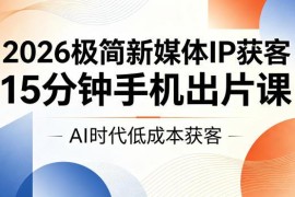 2026极简新媒体IP获客课程 15分钟手机出片AI低成本获客技巧