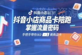 抖音小店商品卡运营陪跑教程 手把手从0到1掌握商品卡流量玩法