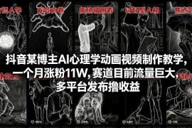 AI心理学动画短视频制作教程 抖音涨粉多平台运营赚收益方法