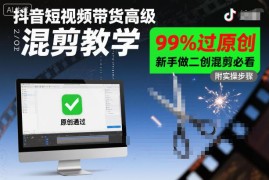 抖音短视频带货混剪过原创教程 新手二创实用操作指南