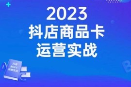 抖店商品卡运营实战课程 从店铺搭建选品到高阶起店全攻略