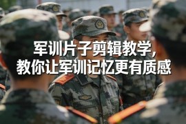 军训短片剪辑全流程教学 零基础剪出有质感的军训纪念视频