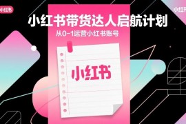 小红书带货达人0-1运营指南 新手账号搭建变现全流程教学