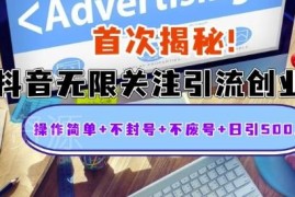 抖音无限关注引流创业粉教程 安全不封号日引500+实操指南