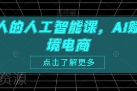 AI赋能跨境电商实操课程 覆盖全运营场景助力降本提效