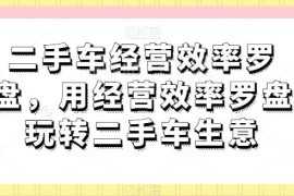 二手车经营效率罗盘使用教程 全维度提升二手车生意运营效率