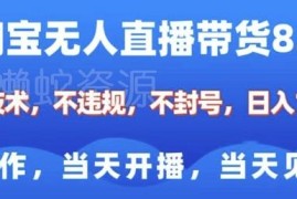 2025淘宝无人直播带货8.0实操教程 小白合规开播当天见收益