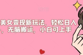 比基尼美女内容搬运变现玩法 小白可上手低门槛实操教程