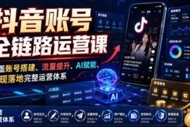抖音账号全链路运营课程 覆盖搭建涨粉AI赋能变现全流程