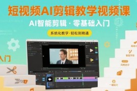 短视频AI剪辑从入门到精通 剪映实操全阶段系统教学课程