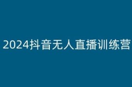 2024抖音无人直播训练营 多种玩法及起号搭建技巧全解析
