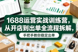 1688运营全流程实操教程 从开店搭建到稳定出单技巧详解