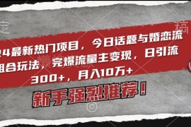 2024婚恋流量组合变现玩法 今日话题引流获客实操教程