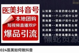 2024医美抖音号运营教程 本地团购短视频双IP爆品引流实操