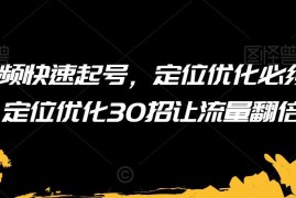 短视频快速起号定位优化技巧 30招实用方法助力账号流量翻倍