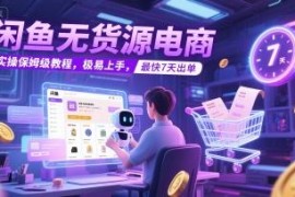 闲鱼无货源电商保姆级实操教程 新手易上手最快7天出单