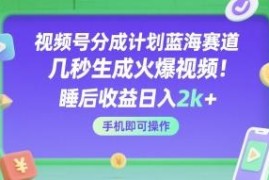 视频号分成计划蓝海赛道攻略 几秒生成爆款视频手机操作赚收益