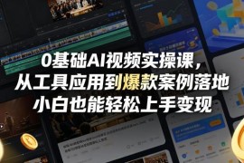 零基础AI视频实操教程 从工具应用到爆款案例落地变现