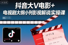 抖音大V影视解说实操教程 电影电视剧大纲制作入门课
