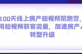 100天房产短视频陪跑营教程 助力房产从业者获客转型升级