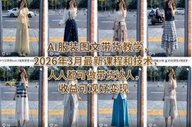 2026年3月最新AI服装图文带货教程 小白易上手收益稳定好变现