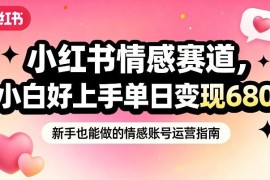 小红书情感赛道抓女性情绪刚需玩法 零基础小白易上手可落地变现