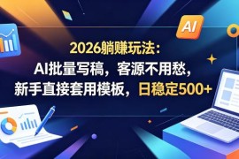 2026年AI批量写稿赚钱玩法 新手可套用模板低门槛做副业