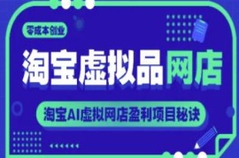 淘宝AI虚拟品网店运营教程 零成本创业开店盈利全攻略