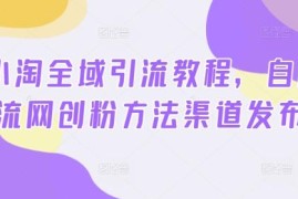 2024小淘全域引流教程 精准网创粉免费获客实操方法全攻略